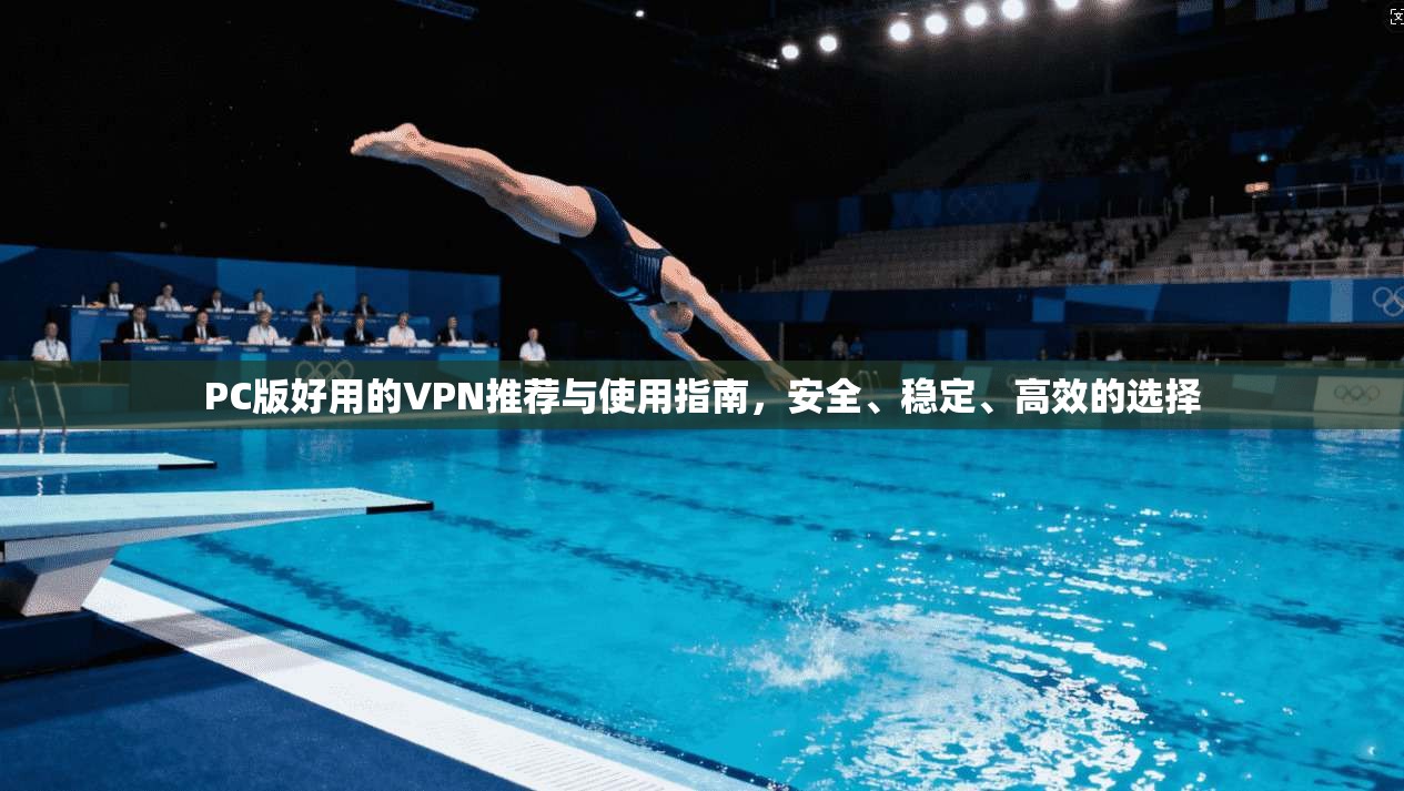 PC版好用的VPN推荐与使用指南，安全、稳定、高效的选择