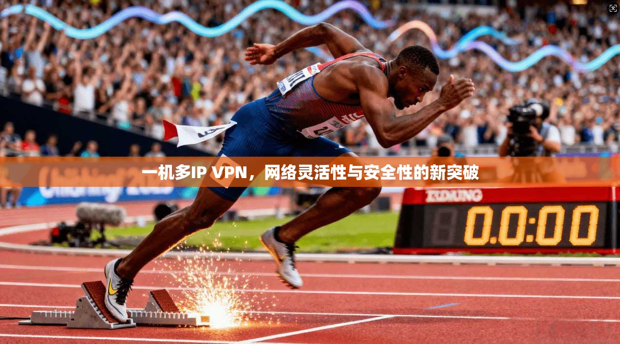 一机多IP VPN，网络灵活性与安全性的新突破