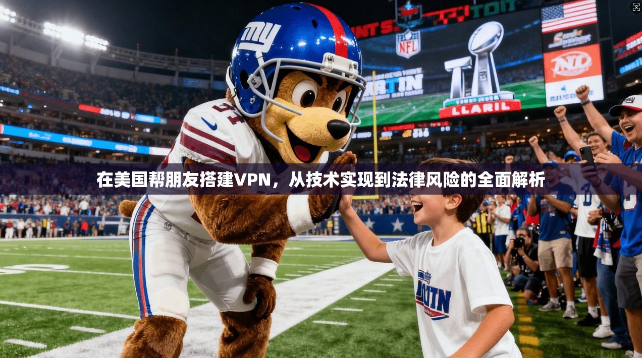 在美国帮朋友搭建VPN，从技术实现到法律风险的全面解析