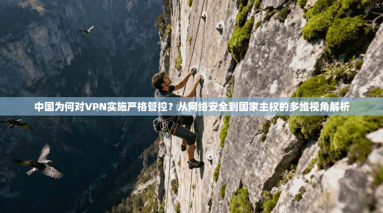 中国为何对VPN实施严格管控？从网络安全到国家主权的多维视角解析