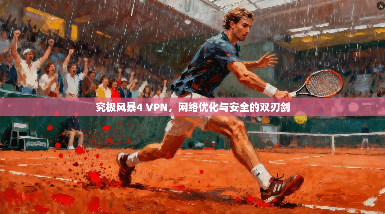 究极风暴4 VPN，网络优化与安全的双刃剑