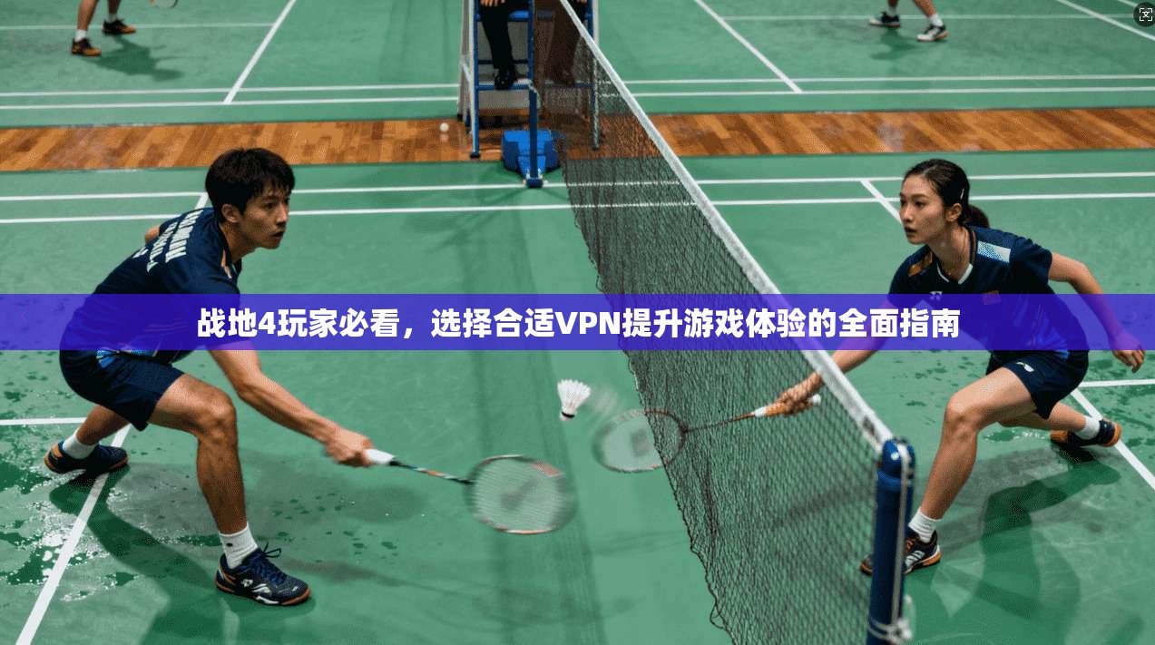 战地4玩家必看，选择合适VPN提升游戏体验的全面指南