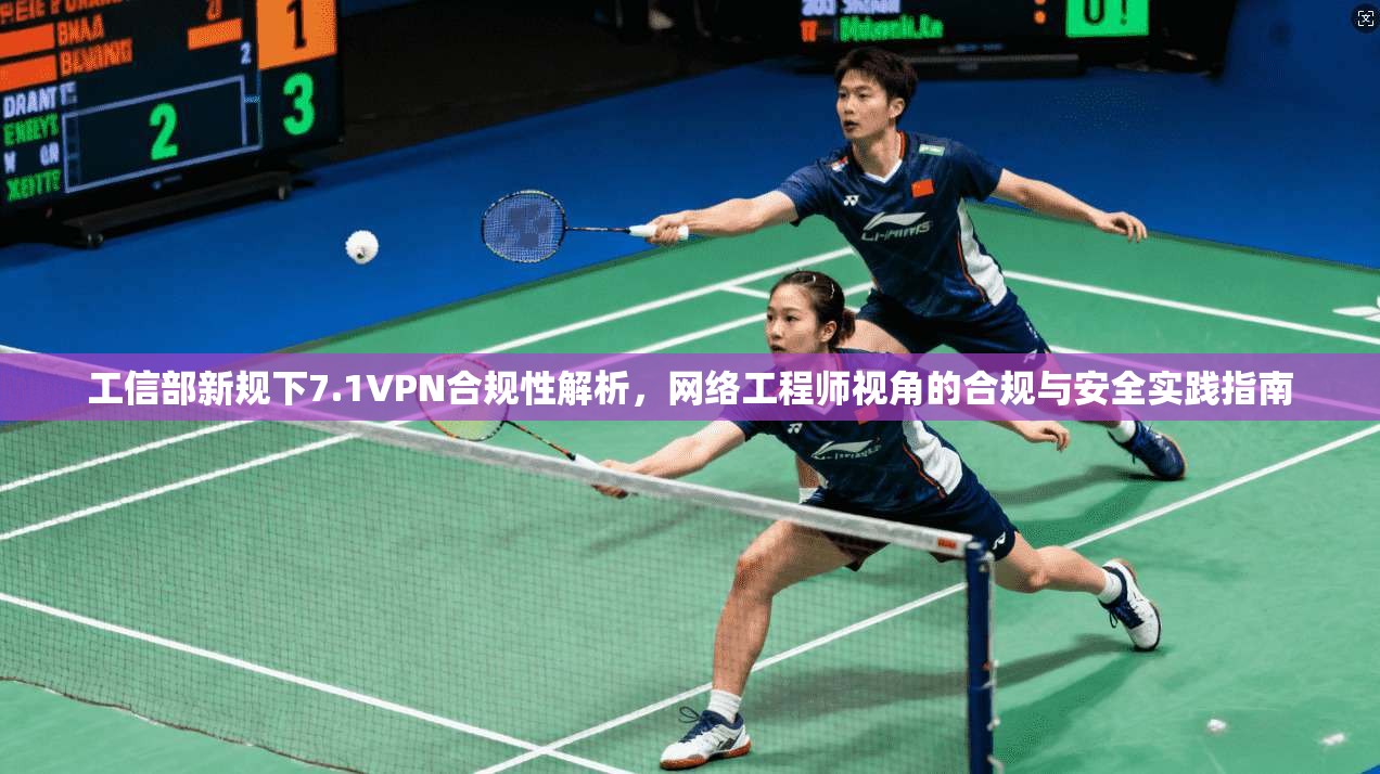 工信部新规下7.1VPN合规性解析，网络工程师视角的合规与安全实践指南