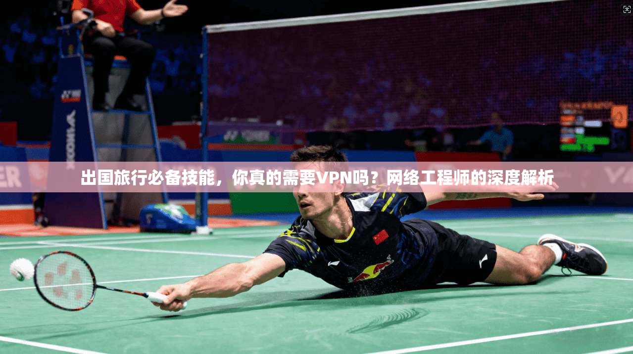 出国旅行必备技能，你真的需要VPN吗？网络工程师的深度解析