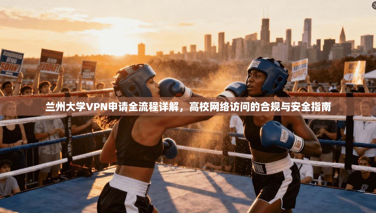 兰州大学VPN申请全流程详解，高校网络访问的合规与安全指南