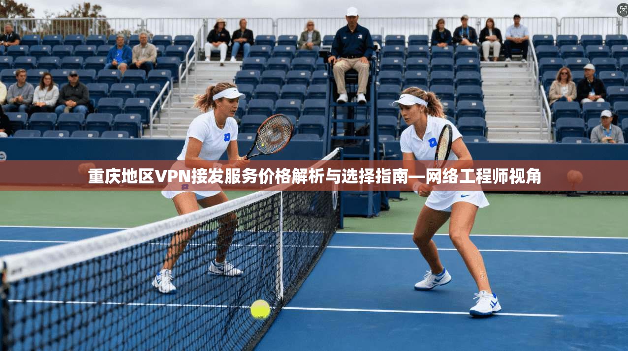重庆地区VPN接发服务价格解析与选择指南—网络工程师视角