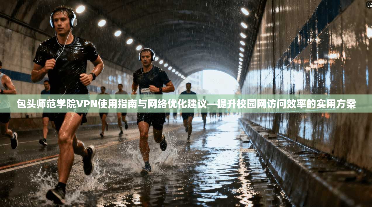 包头师范学院VPN使用指南与网络优化建议—提升校园网访问效率的实用方案