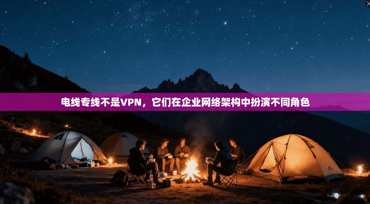 电线专线不是VPN，它们在企业网络架构中扮演不同角色