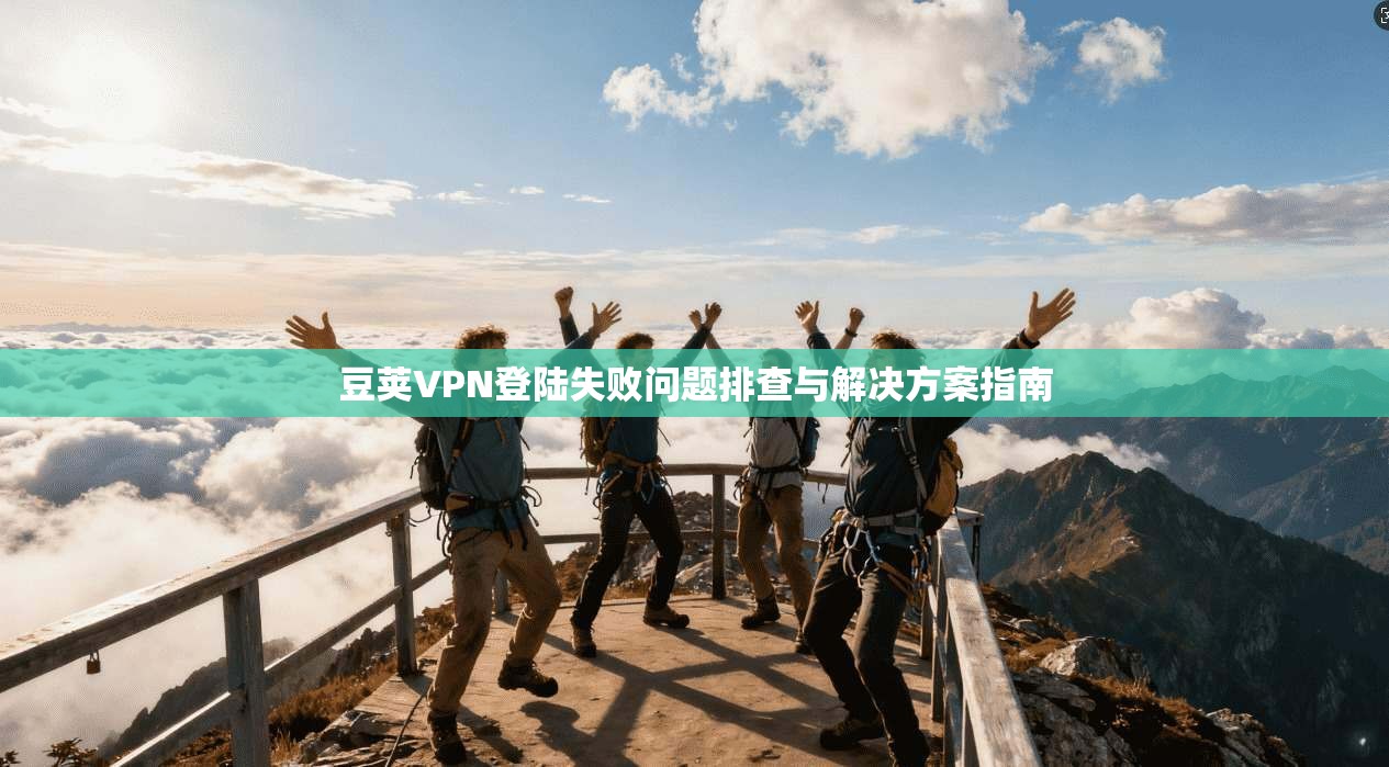 豆荚VPN登陆失败问题排查与解决方案指南