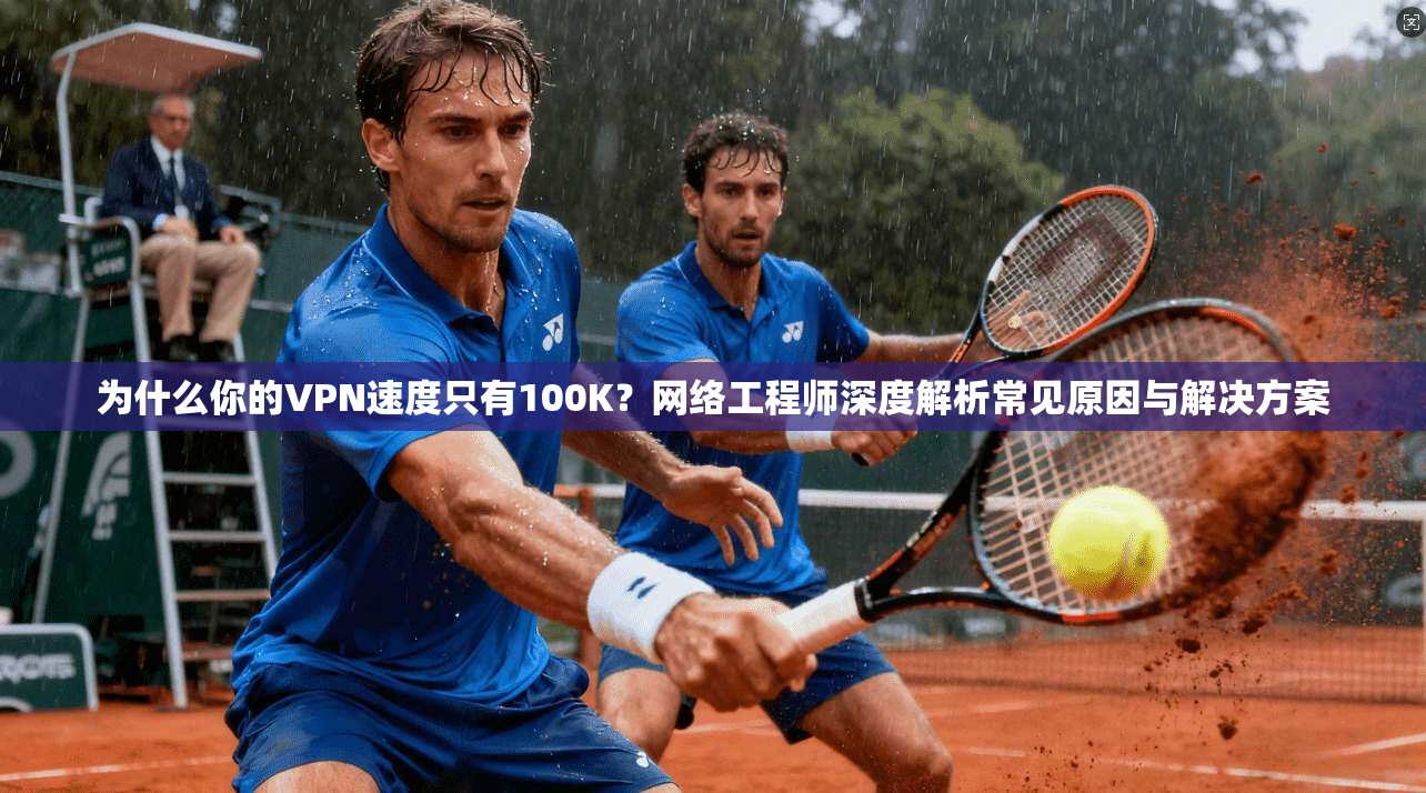 为什么你的VPN速度只有100K？网络工程师深度解析常见原因与解决方案