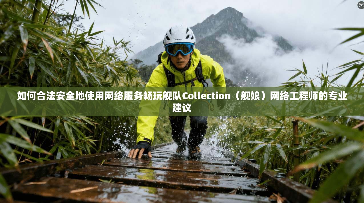 如何合法安全地使用网络服务畅玩舰队Collection（舰娘）网络工程师的专业建议