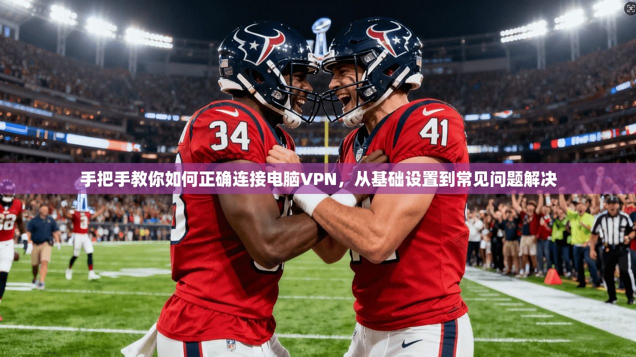 手把手教你如何正确连接电脑VPN，从基础设置到常见问题解决