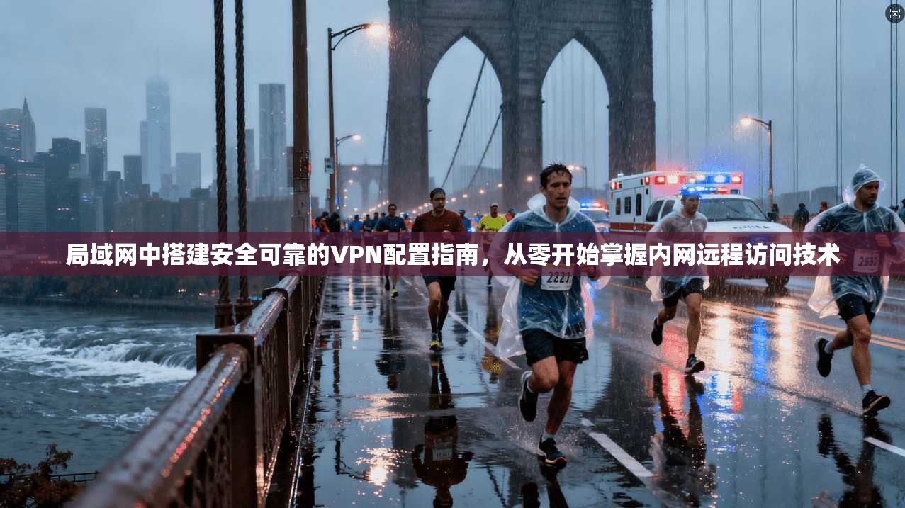 局域网中搭建安全可靠的VPN配置指南，从零开始掌握内网远程访问技术
