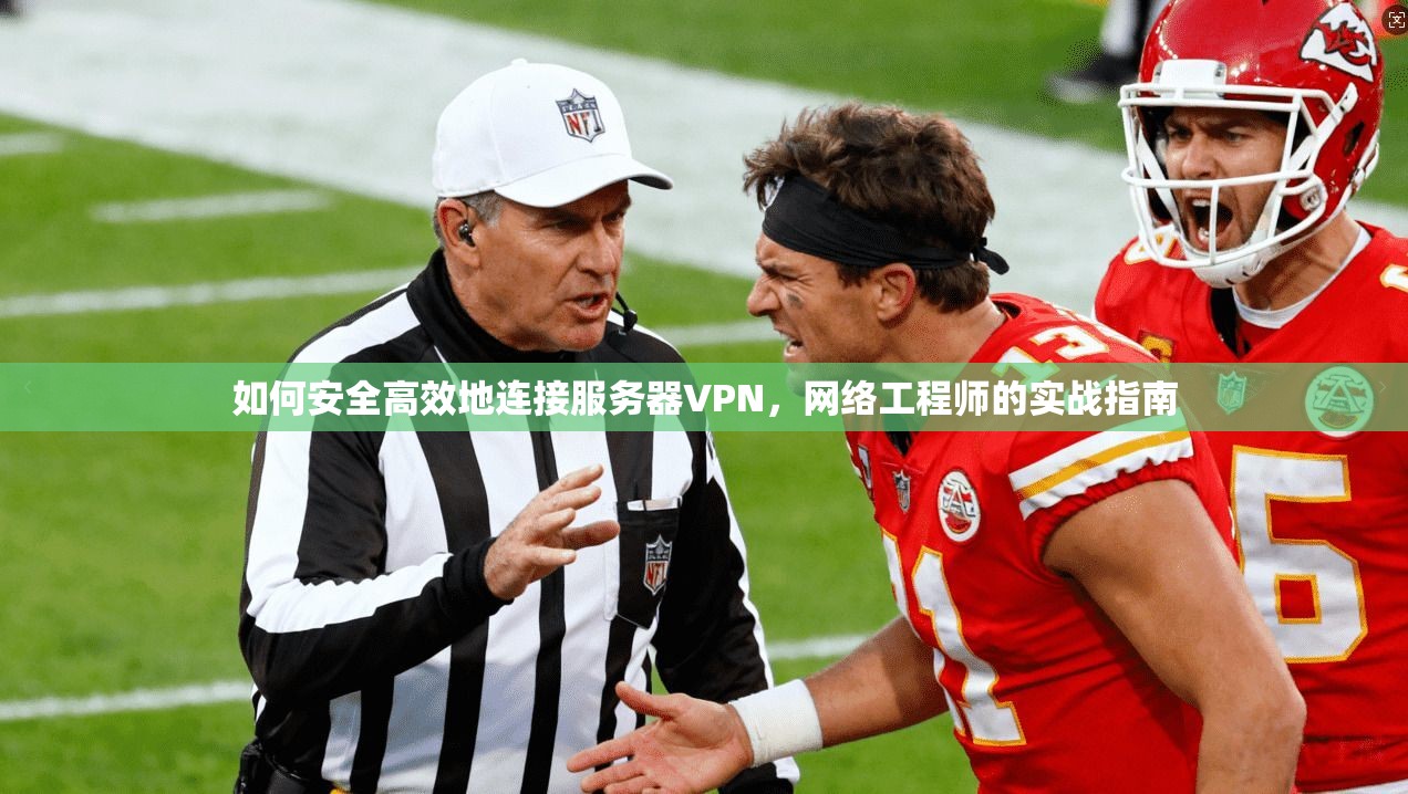 如何安全高效地连接服务器VPN，网络工程师的实战指南