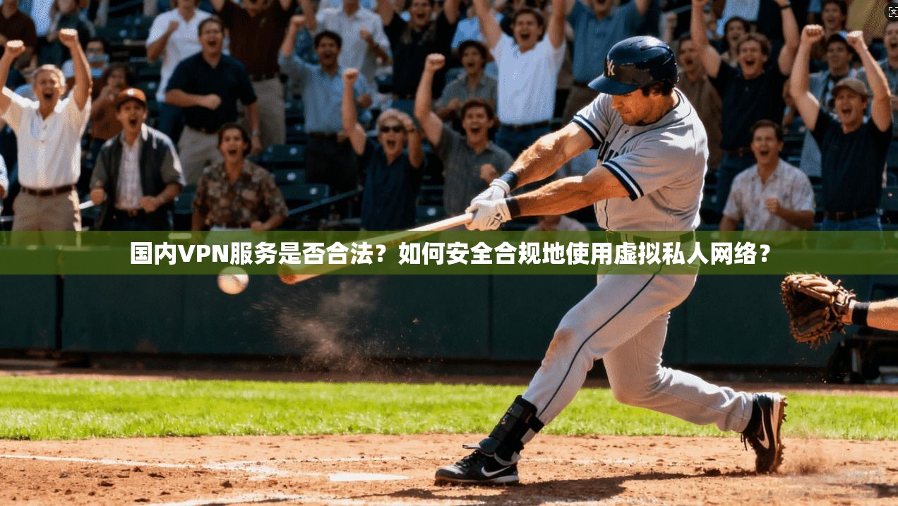 国内VPN服务是否合法？如何安全合规地使用虚拟私人网络？