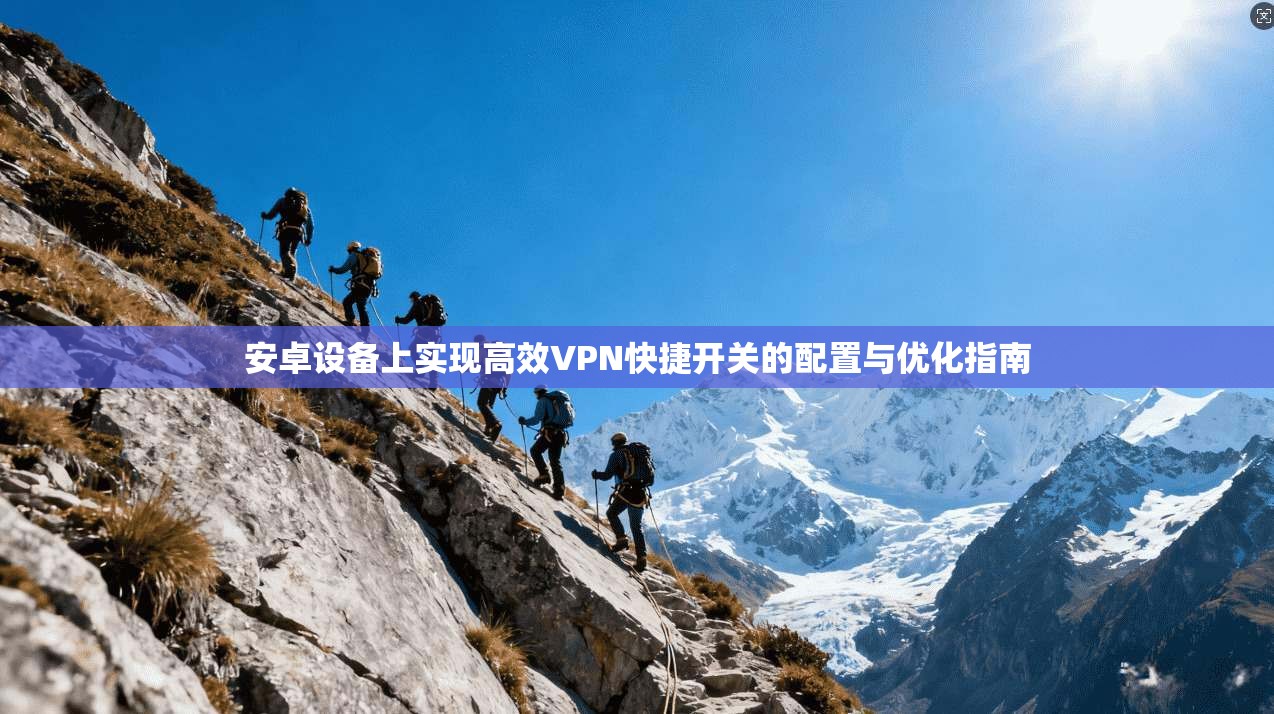 安卓设备上实现高效VPN快捷开关的配置与优化指南