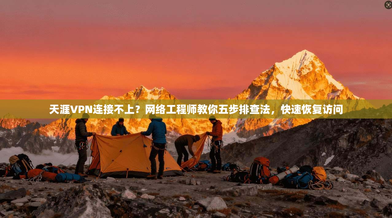 天涯VPN连接不上？网络工程师教你五步排查法，快速恢复访问