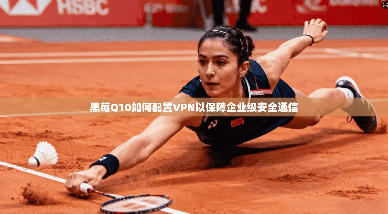 黑莓Q10如何配置VPN以保障企业级安全通信