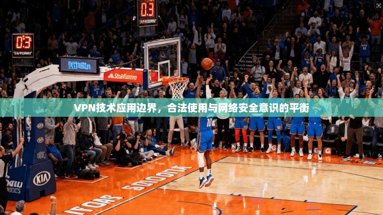 VPN技术应用边界，合法使用与网络安全意识的平衡