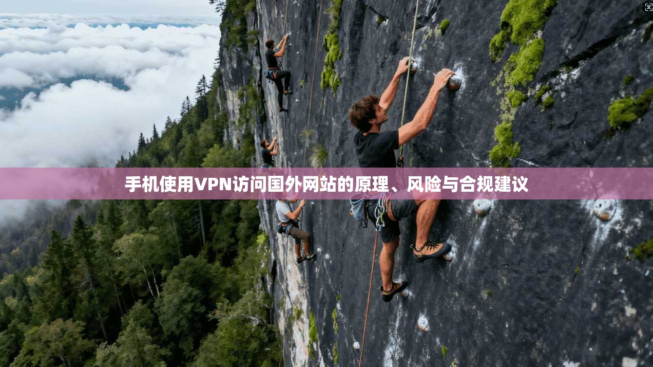 手机使用VPN访问国外网站的原理、风险与合规建议