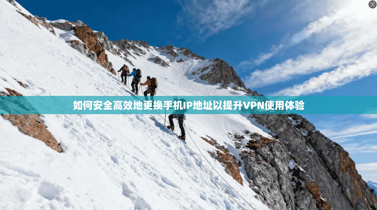 如何安全高效地更换手机IP地址以提升VPN使用体验