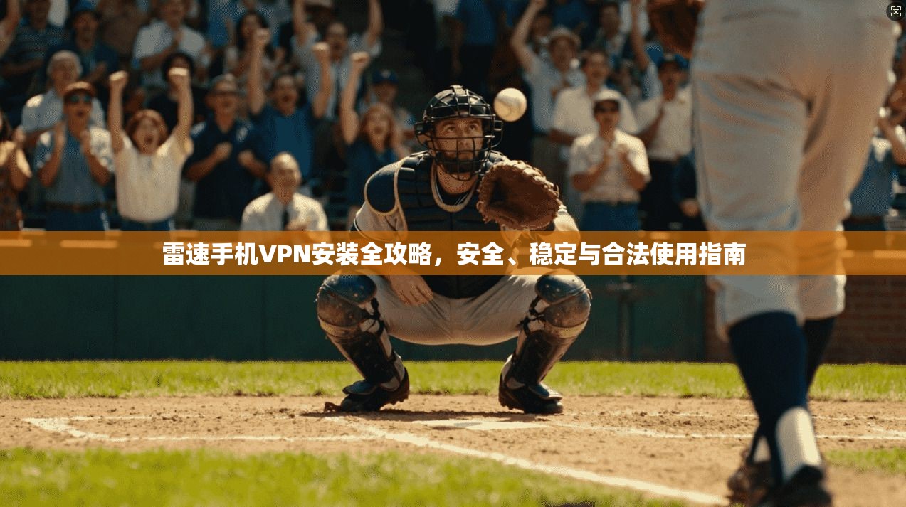 雷速手机VPN安装全攻略，安全、稳定与合法使用指南