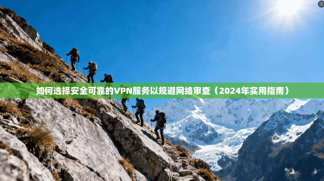 如何选择安全可靠的VPN服务以规避网络审查（2024年实用指南）