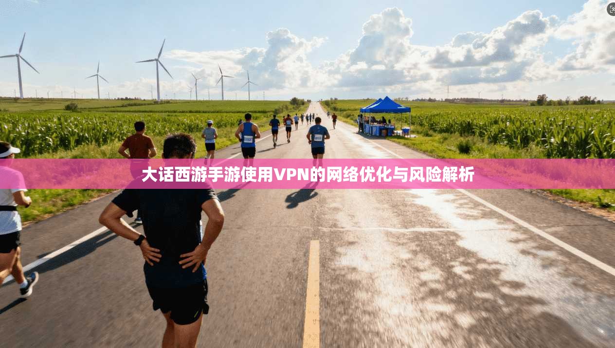 大话西游手游使用VPN的网络优化与风险解析