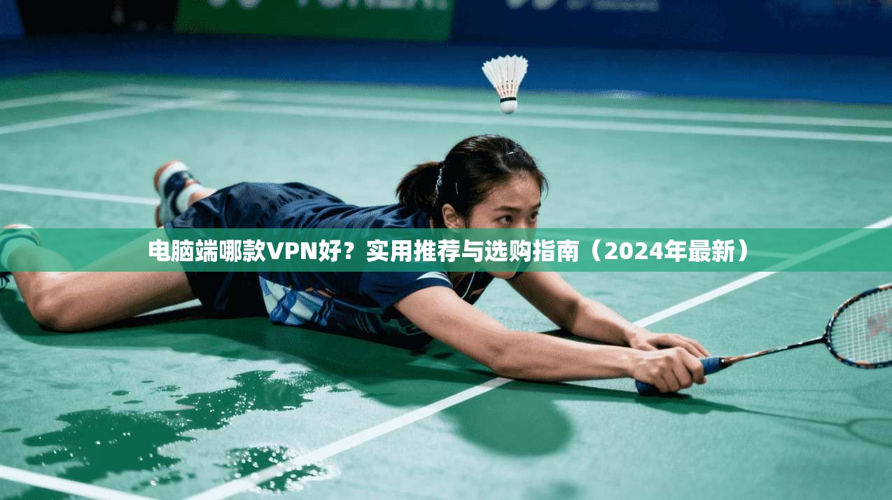 电脑端哪款VPN好？实用推荐与选购指南（2024年最新）