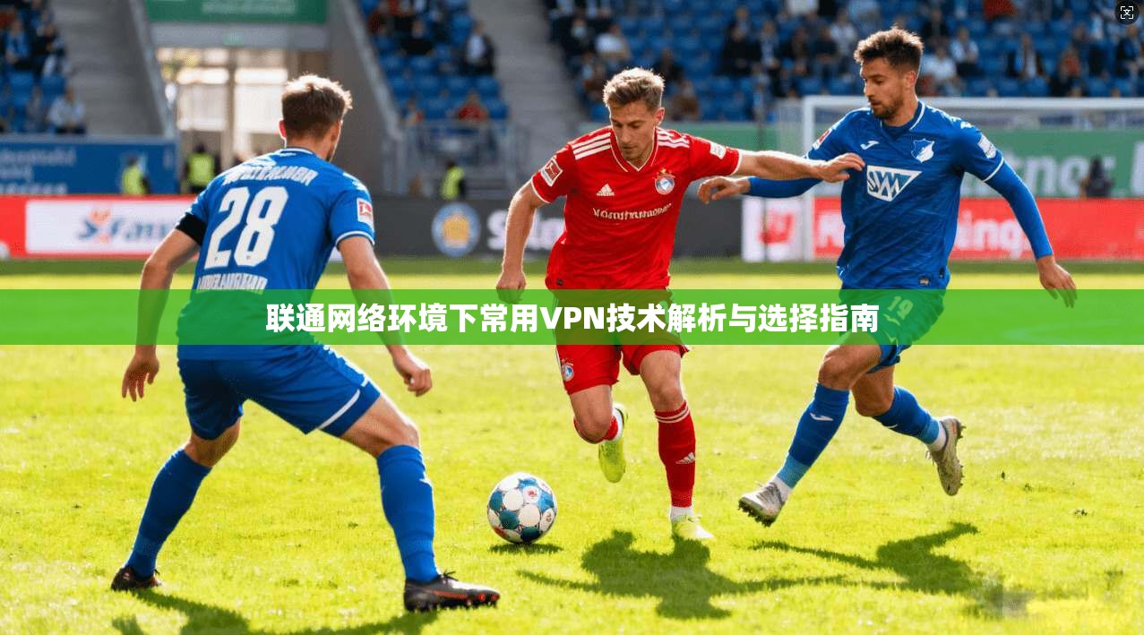 联通网络环境下常用VPN技术解析与选择指南