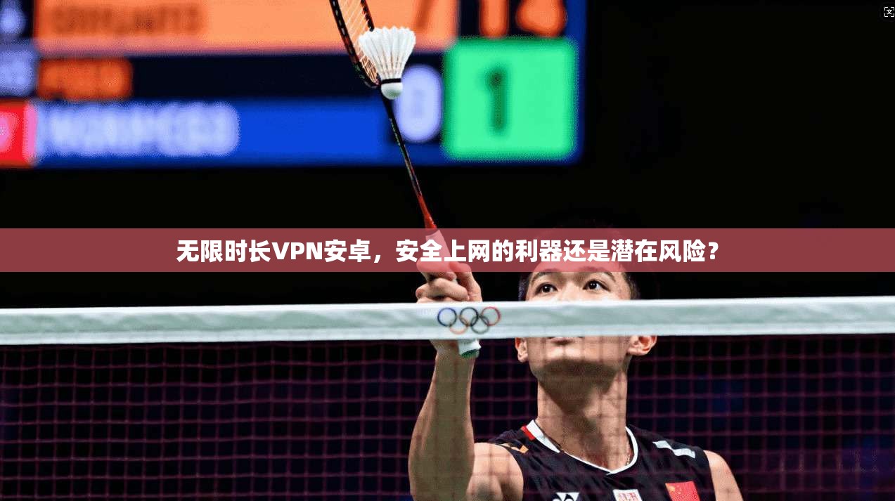 无限时长VPN安卓，安全上网的利器还是潜在风险？