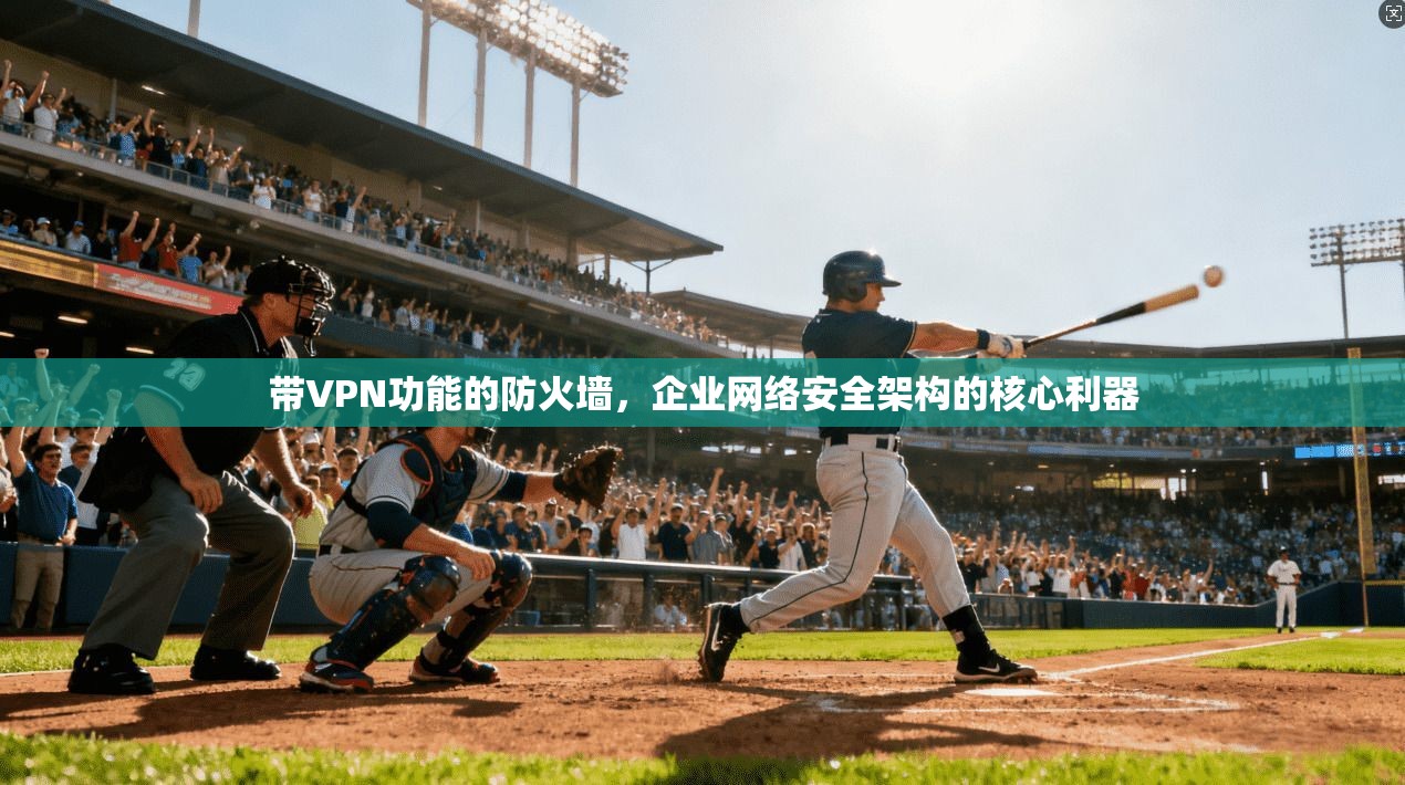 带VPN功能的防火墙，企业网络安全架构的核心利器