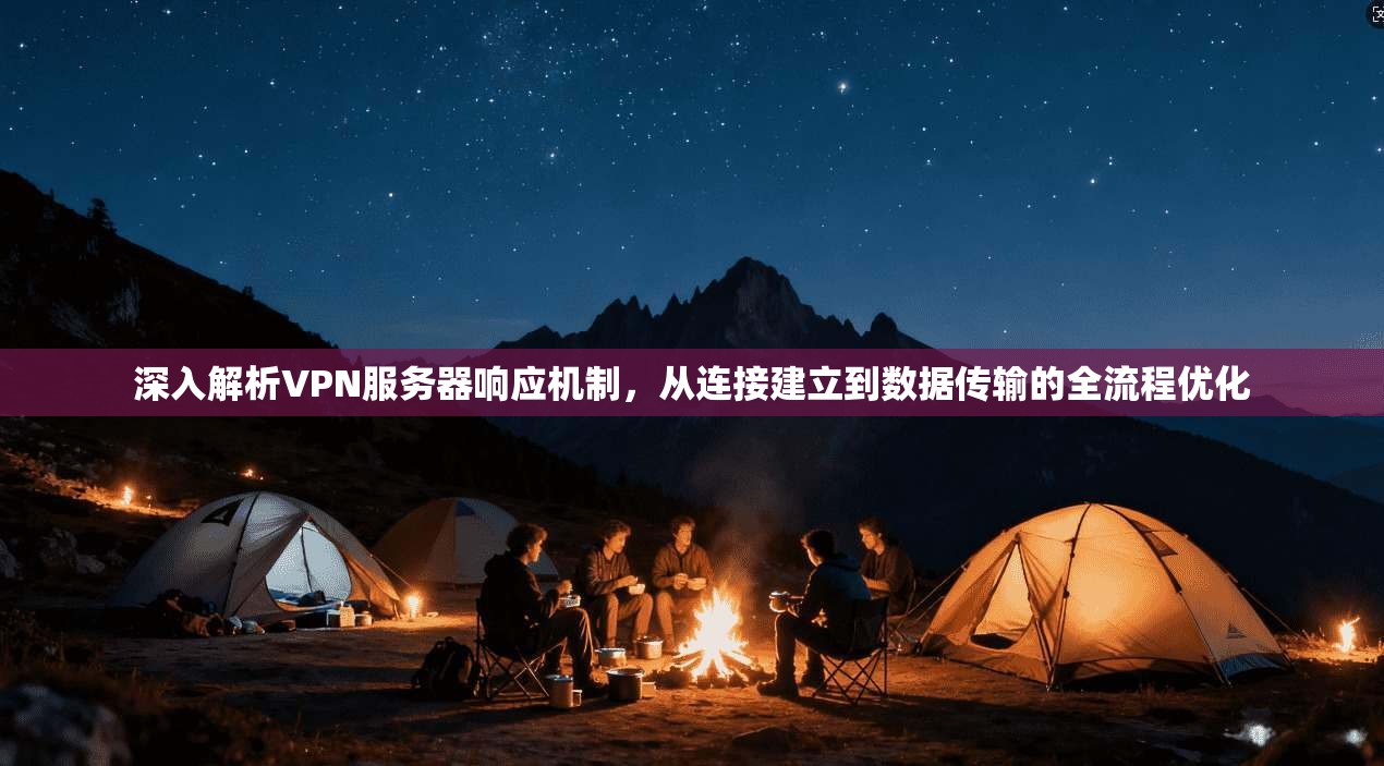 深入解析VPN服务器响应机制，从连接建立到数据传输的全流程优化