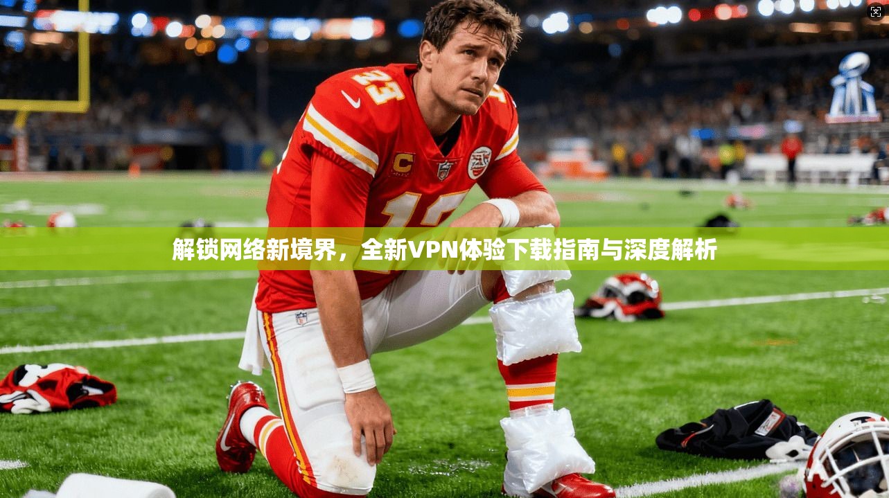 解锁网络新境界，全新VPN体验下载指南与深度解析