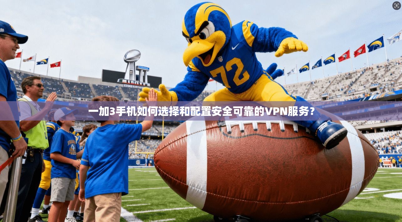 一加3手机如何选择和配置安全可靠的VPN服务？