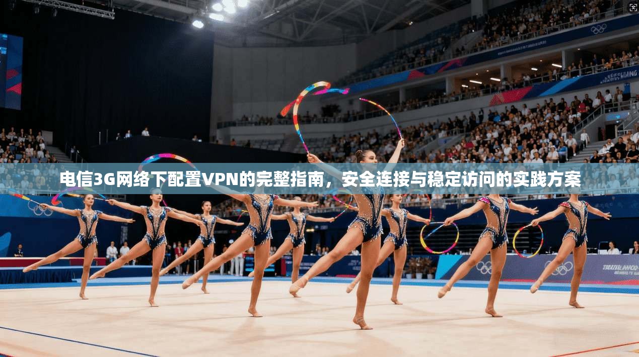 电信3G网络下配置VPN的完整指南，安全连接与稳定访问的实践方案