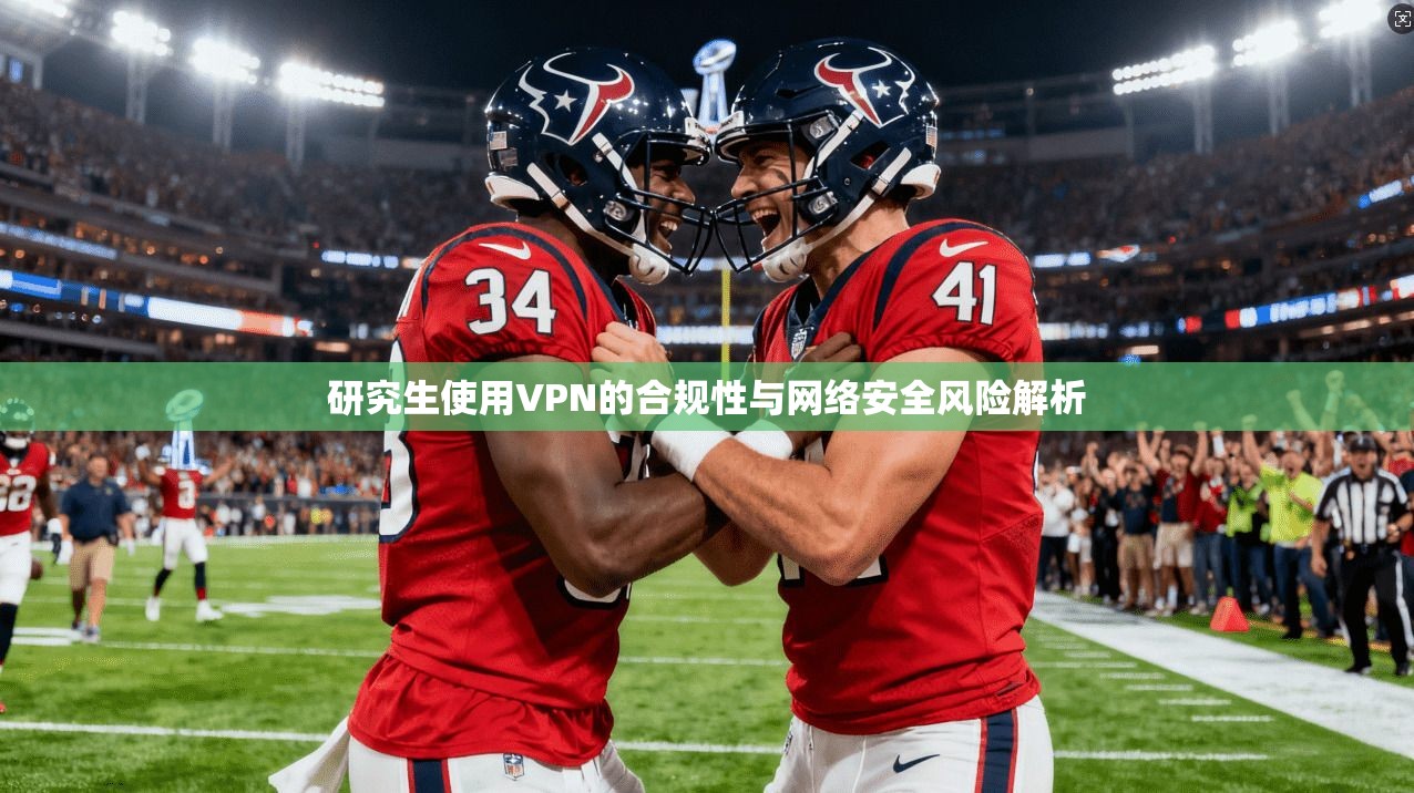 研究生使用VPN的合规性与网络安全风险解析
