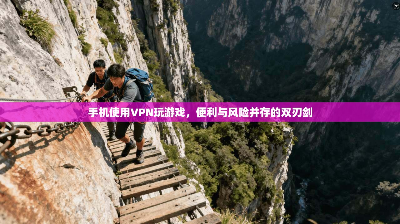 手机使用VPN玩游戏，便利与风险并存的双刃剑