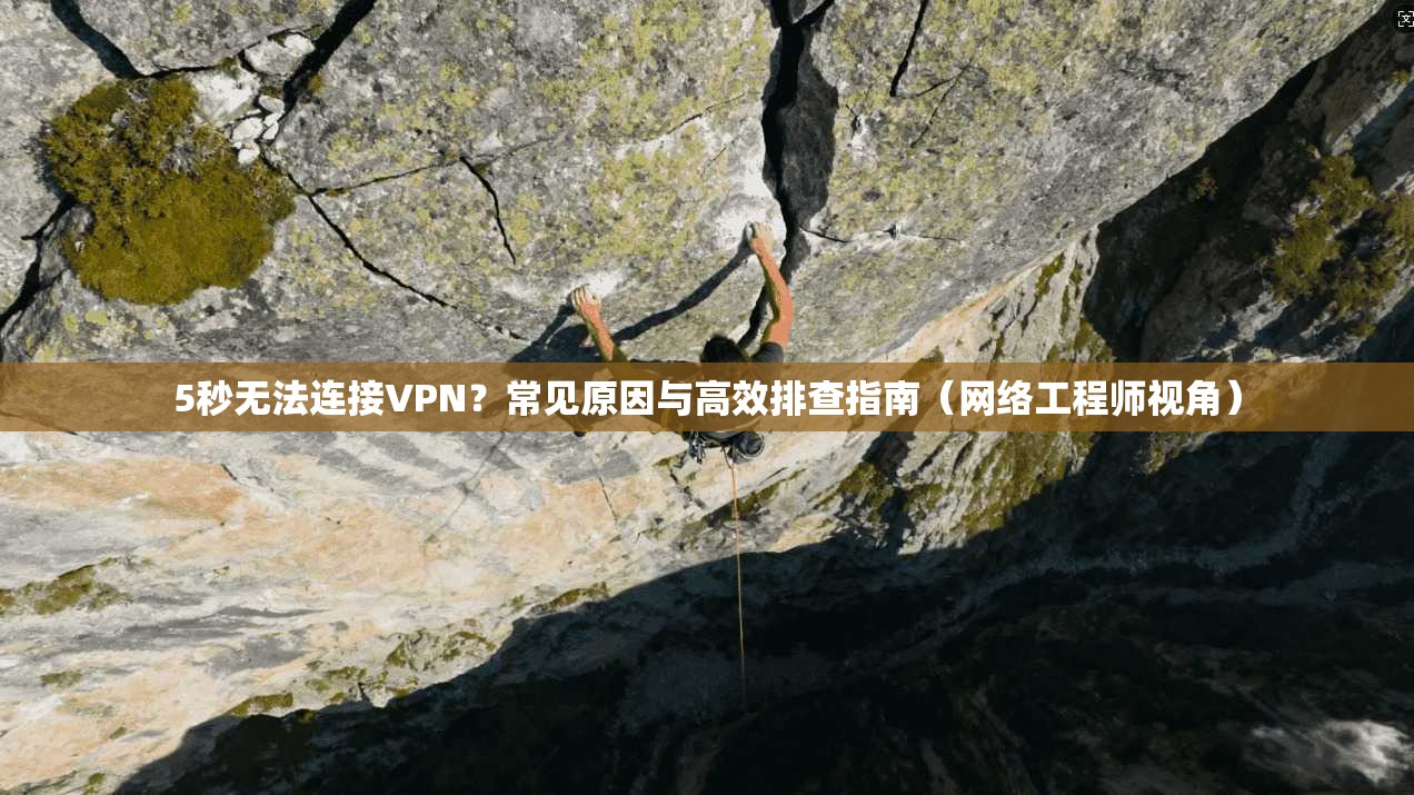 5秒无法连接VPN？常见原因与高效排查指南（网络工程师视角）