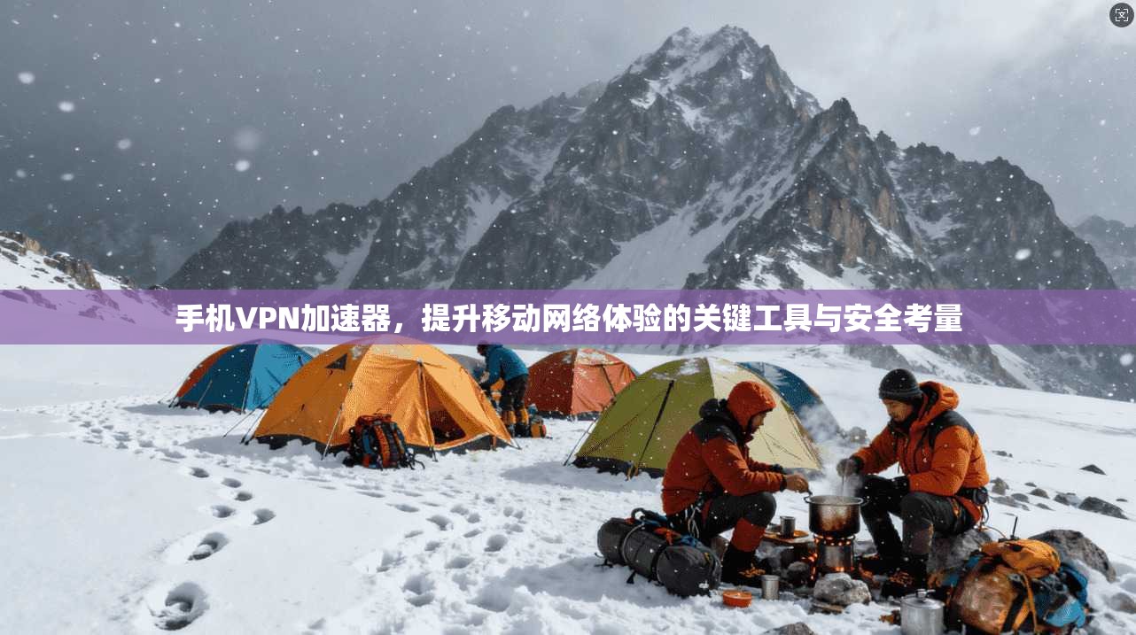 手机VPN加速器，提升移动网络体验的关键工具与安全考量