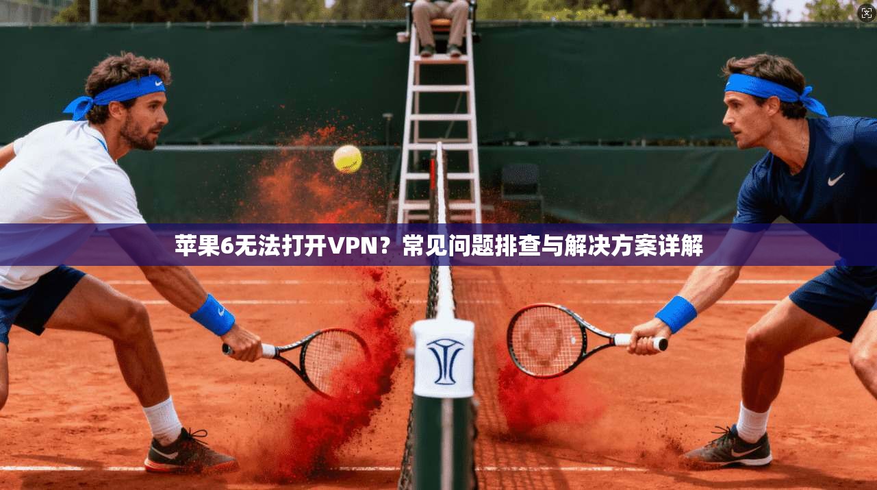 苹果6无法打开VPN？常见问题排查与解决方案详解