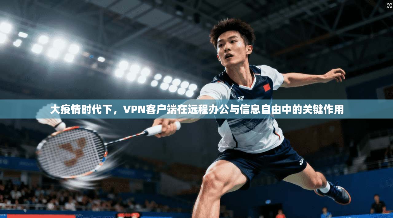 大疫情时代下，VPN客户端在远程办公与信息自由中的关键作用