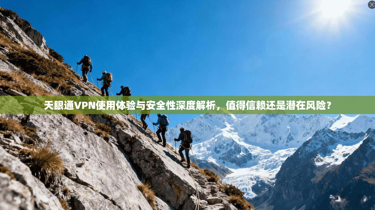 天眼通VPN使用体验与安全性深度解析，值得信赖还是潜在风险？