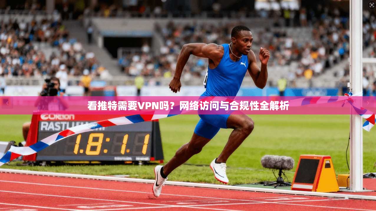看推特需要VPN吗？网络访问与合规性全解析