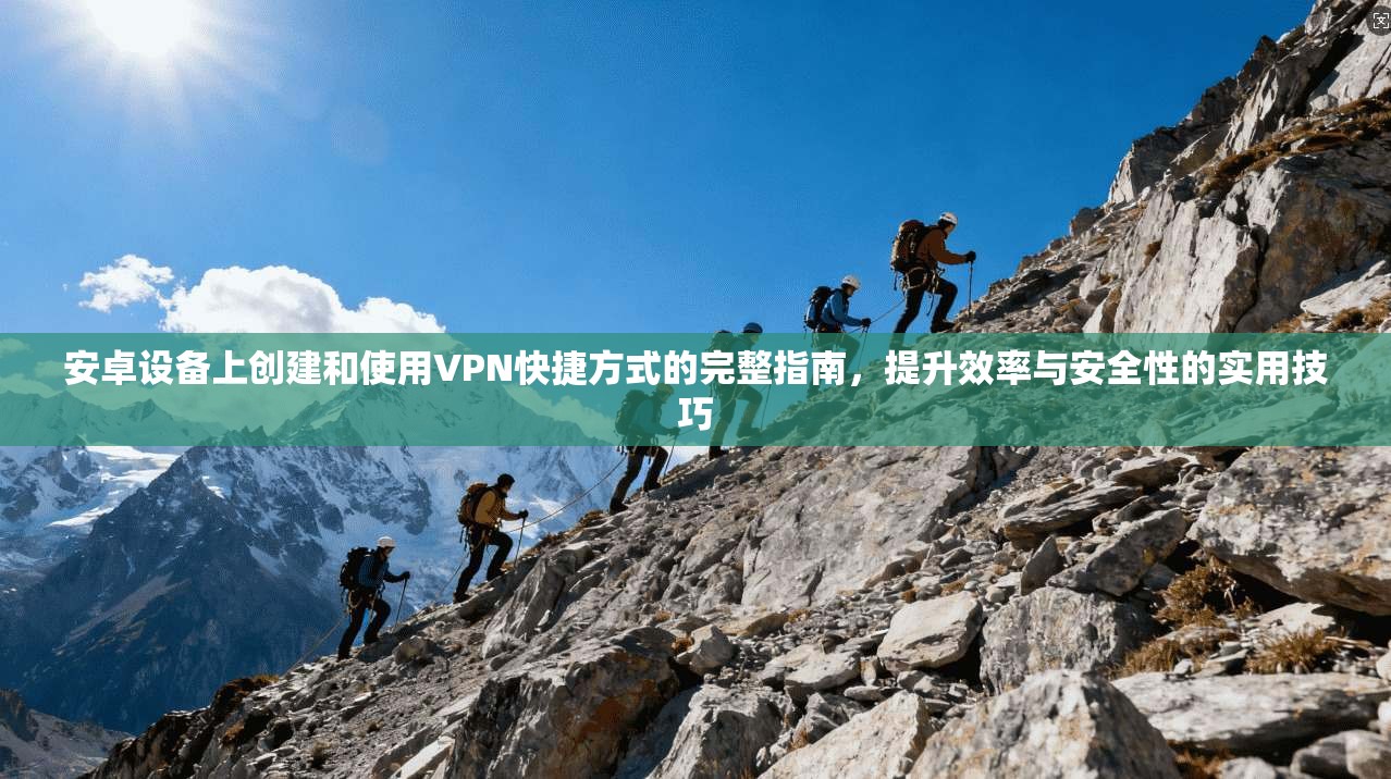安卓设备上创建和使用VPN快捷方式的完整指南，提升效率与安全性的实用技巧