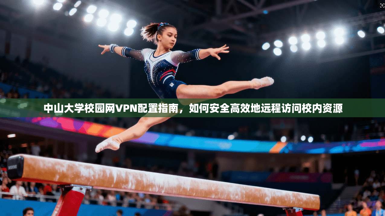 中山大学校园网VPN配置指南，如何安全高效地远程访问校内资源