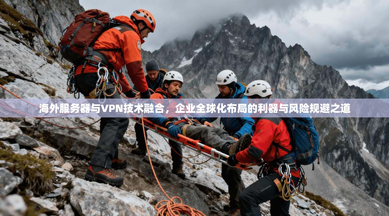 海外服务器与VPN技术融合，企业全球化布局的利器与风险规避之道