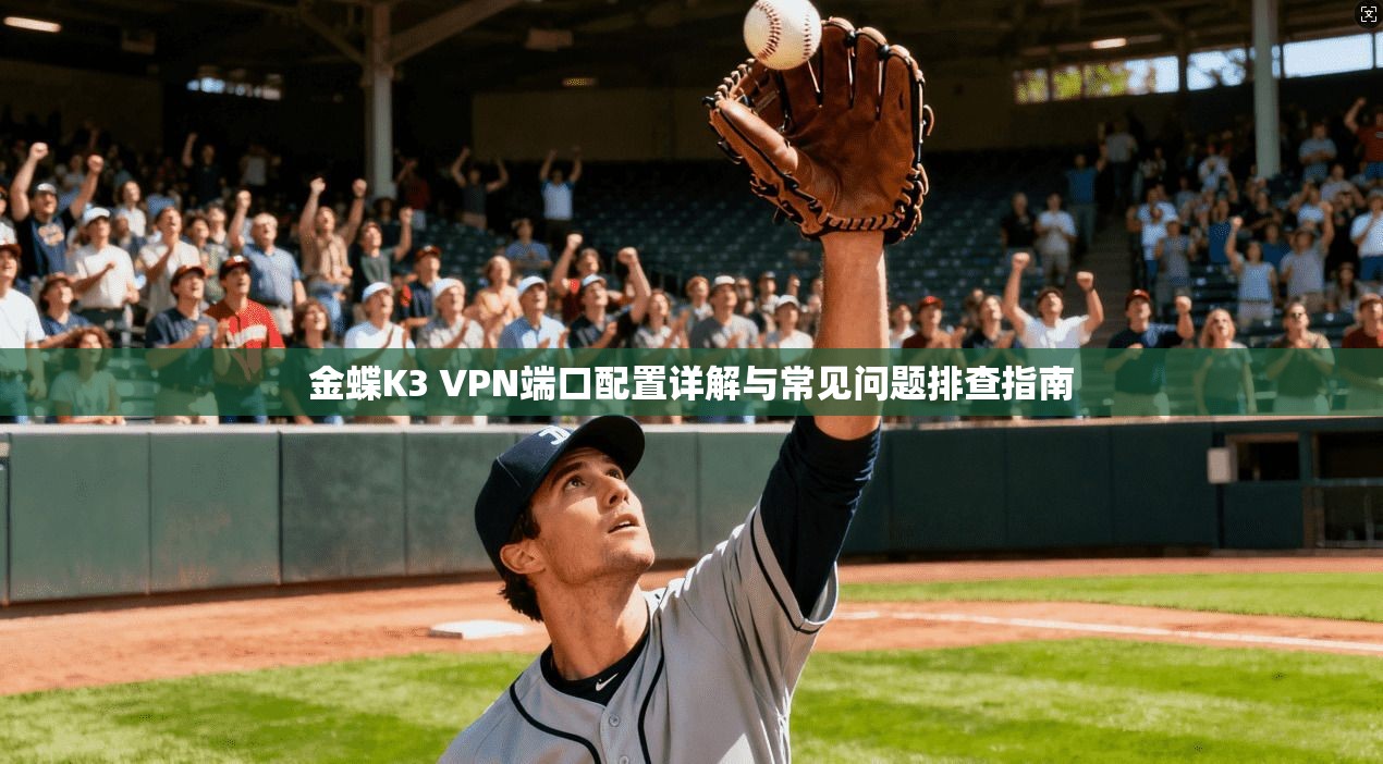 金蝶K3 VPN端口配置详解与常见问题排查指南