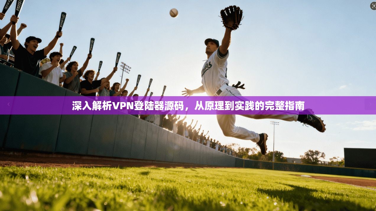 深入解析VPN登陆器源码，从原理到实践的完整指南