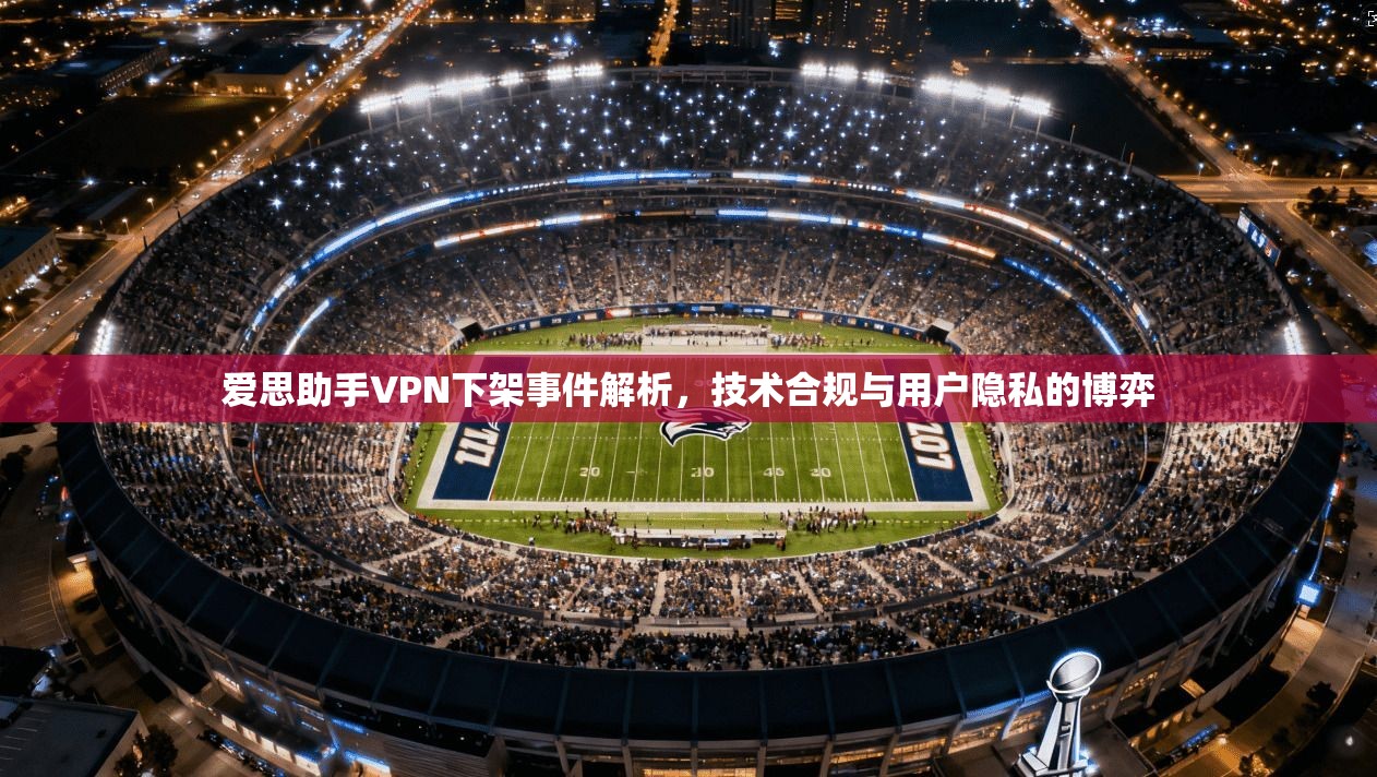 爱思助手VPN下架事件解析，技术合规与用户隐私的博弈